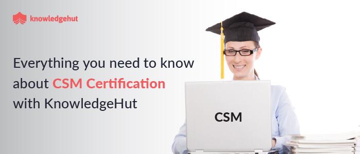 Everything You Need to Know About CSM Certification With KnowledgeHut